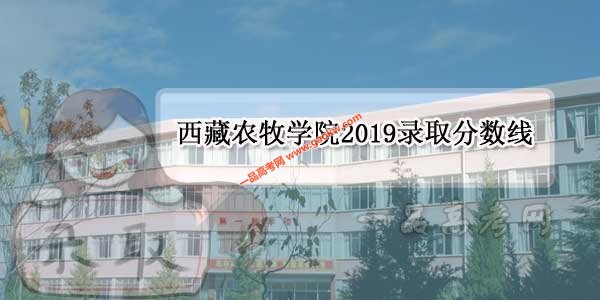 西藏农牧学院2019录取分数线（附2017-2018年分数线）